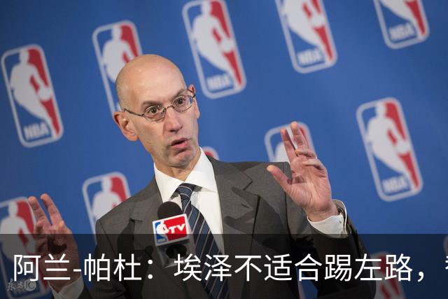 阿兰-帕杜：埃泽不适合踢左路，替补踢10号位更合适
